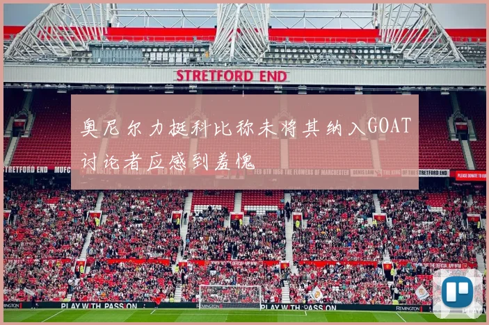 奥尼尔力挺科比称未将其纳入GOAT讨论者应感到羞愧