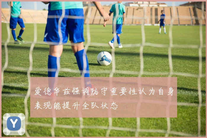 爱德华兹强调防守重要性认为自身表现能提升全队状态