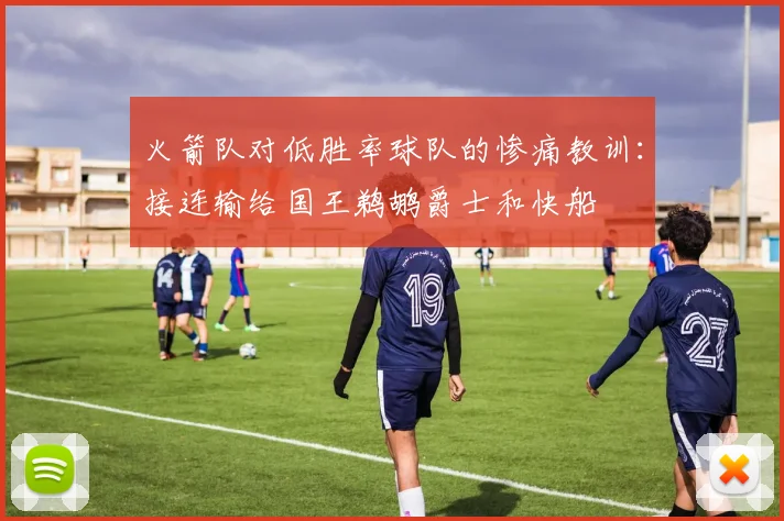 火箭队对低胜率球队的惨痛教训：接连输给国王鹈鹕爵士和快船