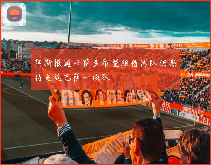 阿斯报道卡萨多希望租借离队仍期待重返巴萨一线队