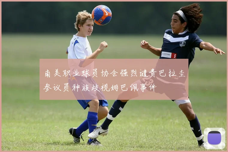 南美职业球员协会强烈谴责巴拉圭参议员种族歧视姆巴佩事件