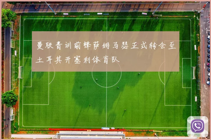 曼联青训前锋萨姆马瑟正式转会至土耳其开塞利体育队