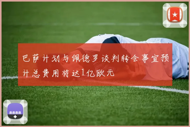 巴萨计划与佩德罗谈判转会事宜预计总费用将达1亿欧元