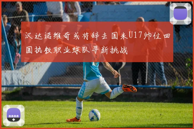 汉达诺维奇或将辞去国米U17帅位回国执教职业球队寻新挑战