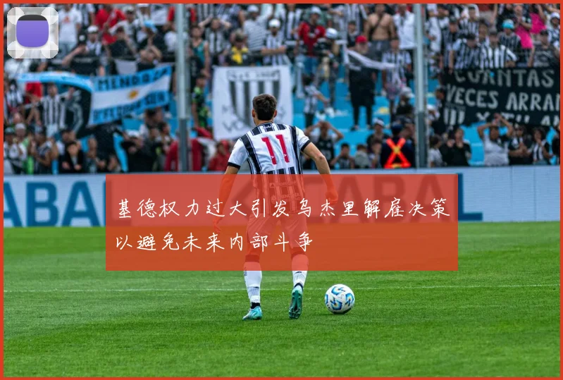 基德权力过大引发乌杰里解雇决策以避免未来内部斗争