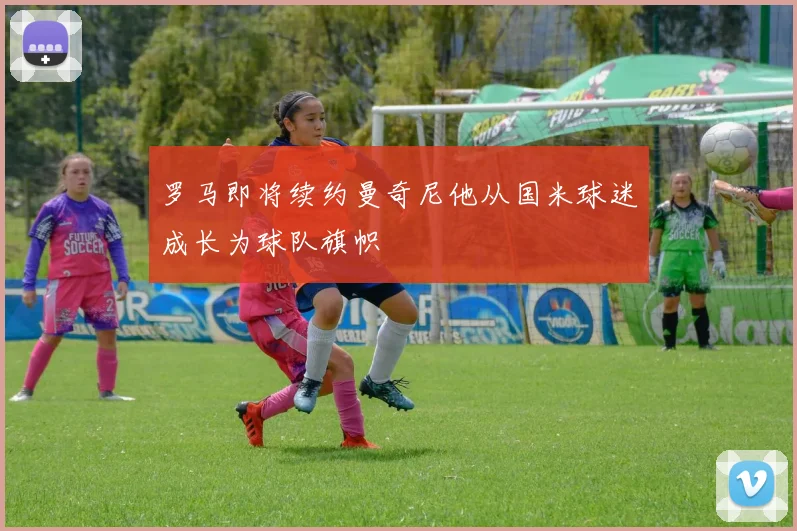 罗马即将续约曼奇尼他从国米球迷成长为球队旗帜