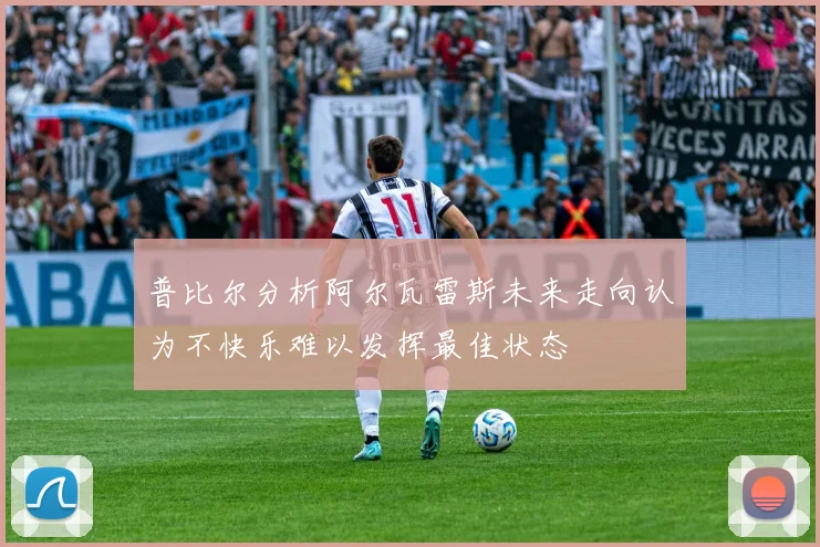 普比尔分析阿尔瓦雷斯未来走向认为不快乐难以发挥最佳状态