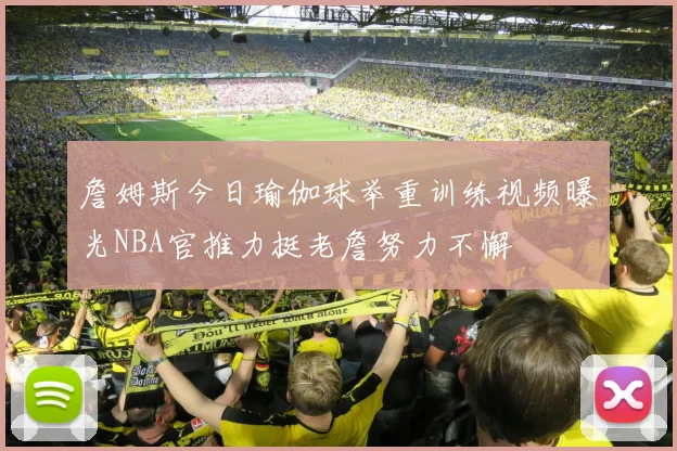 詹姆斯今日瑜伽球举重训练视频曝光NBA官推力挺老詹努力不懈