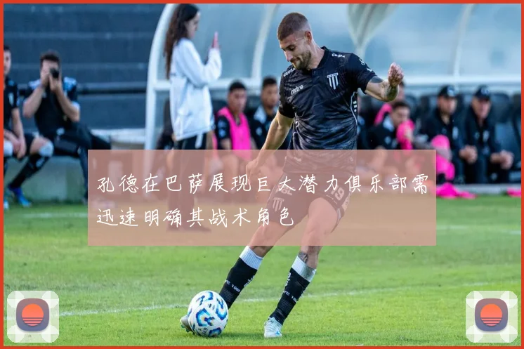 孔德在巴萨展现巨大潜力俱乐部需迅速明确其战术角色