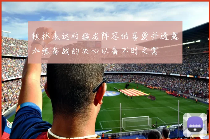铁林表达对猛龙阵容的喜爱并透露加练备战的决心以备不时之需