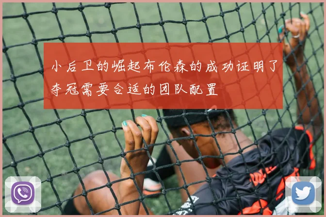 小后卫的崛起布伦森的成功证明了夺冠需要合适的团队配置